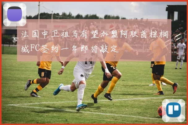 法国中卫祖马有望加盟阿联酋棕榈城FC签约一年即将敲定